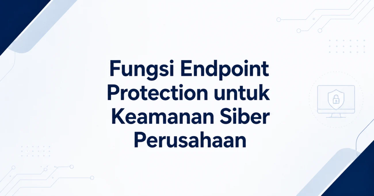 Fungsi Endpoint Protection untuk Keamanan Siber Perusahaan