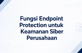 Fungsi Endpoint Protection untuk Keamanan Siber Perusahaan