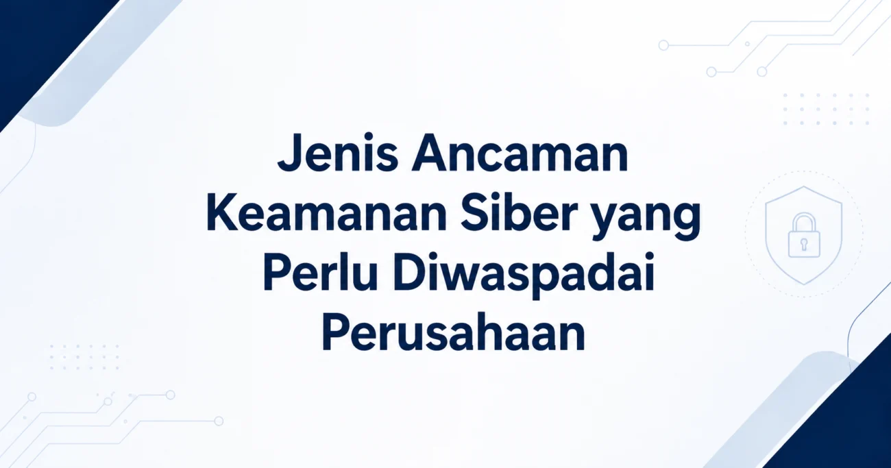 Jenis Ancaman Keamanan Siber yang Perlu Diwaspadai Perusahaan