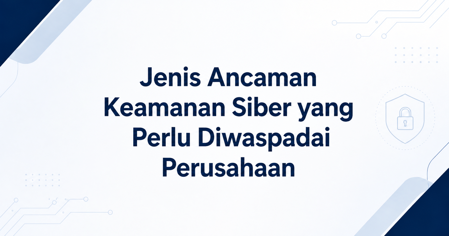 Jenis Ancaman Keamanan Siber yang Perlu Diwaspadai Perusahaan
