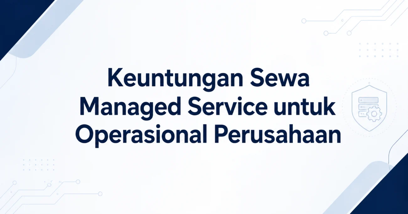 Keuntungan Sewa Managed Service untuk Operasional Perusahaan