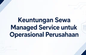 Keuntungan Sewa Managed Service untuk Operasional Perusahaan